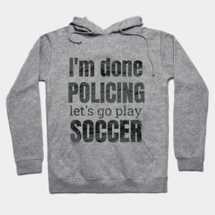 I'm done policing, let's go play soccer design Hoodie